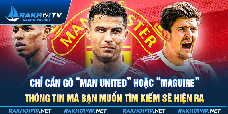 Chỉ cần gõ “man united” hoặc “maguire”, thông tin mà bạn muốn tìm kiếm sẽ hiện ra