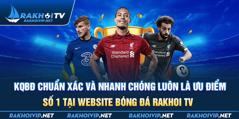 KQBĐ Chuẩn xác và nhanh chóng luôn là ưu điểm số 1 tại website bóng đá Rakhoi tv