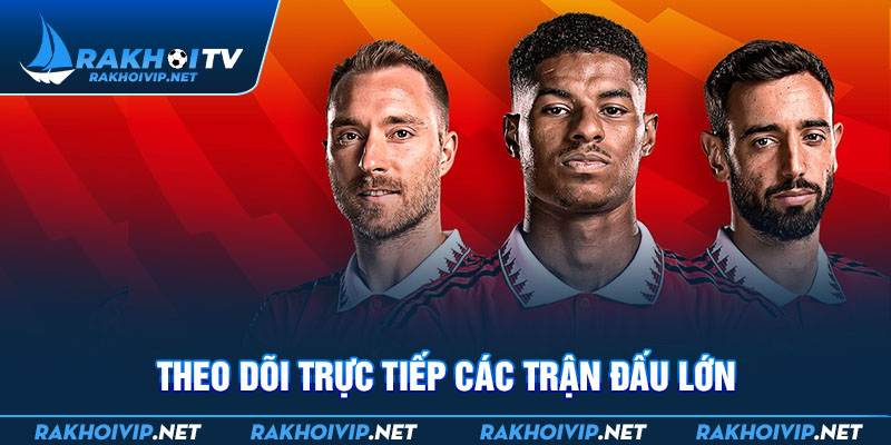 Theo dõi trực tiếp các trận đấu lớn