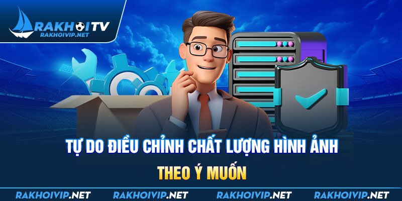 Tự do điều chỉnh chất lượng hình ảnh theo ý muốn